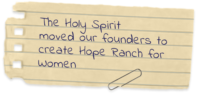 The Holy Spirit moved our founders to create Hope Ranch for Women